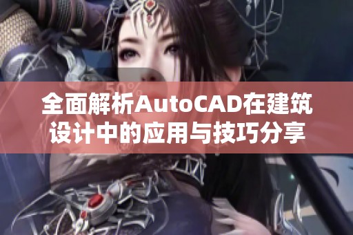 全面解析AutoCAD在建筑设计中的应用与技巧分享