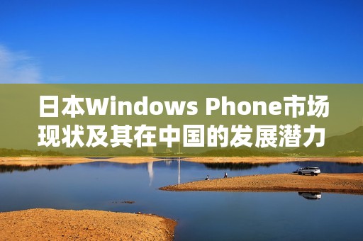 日本Windows Phone市场现状及其在中国的发展潜力分析