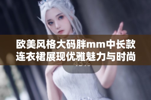 欧美风格大码胖mm中长款连衣裙展现优雅魅力与时尚气质