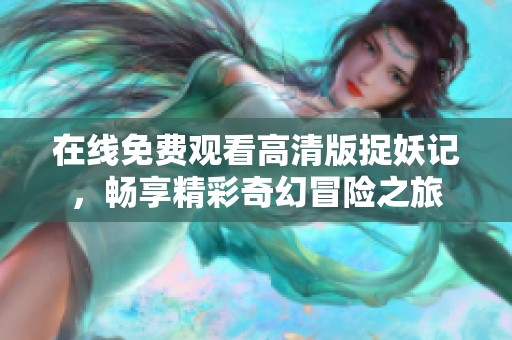 在线免费观看高清版捉妖记，畅享精彩奇幻冒险之旅