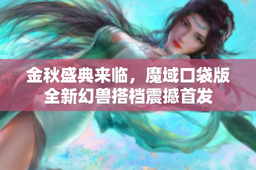 金秋盛典来临，魔域口袋版全新幻兽搭档震撼首发