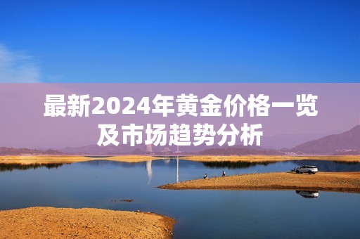 最新2024年黄金价格一览及市场趋势分析