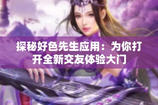 探秘好色先生应用：为你打开全新交友体验大门