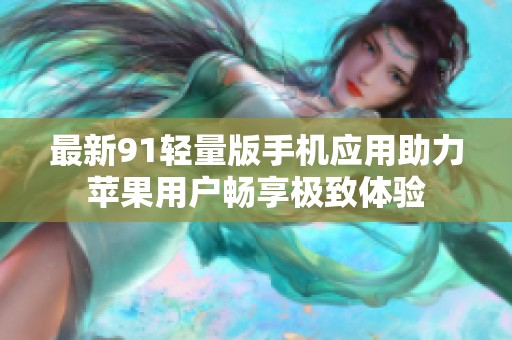 最新91轻量版手机应用助力苹果用户畅享极致体验