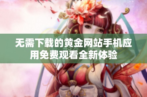 无需下载的黄金网站手机应用免费观看全新体验