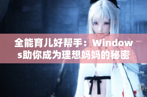 全能育儿好帮手：Windows助你成为理想妈妈的秘密武器