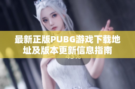 最新正版PUBG游戏下载地址及版本更新信息指南