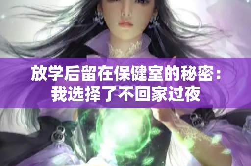 放学后留在保健室的秘密：我选择了不回家过夜