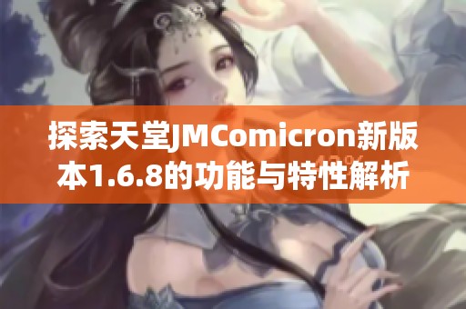 探索天堂JMComicron新版本1.6.8的功能与特性解析