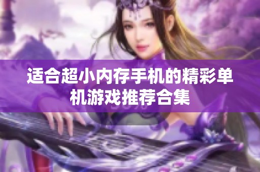 适合超小内存手机的精彩单机游戏推荐合集