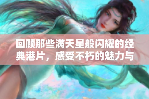 回顾那些满天星般闪耀的经典港片，感受不朽的魅力与情怀