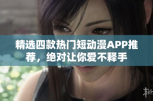 精选四款热门短动漫APP推荐，绝对让你爱不释手