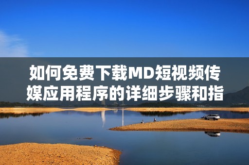 如何免费下载MD短视频传媒应用程序的详细步骤和指南