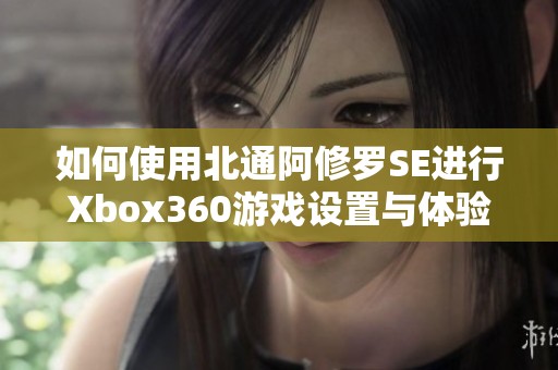 如何使用北通阿修罗SE进行Xbox360游戏设置与体验