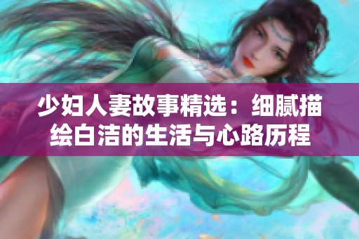 少妇人妻故事精选：细腻描绘白洁的生活与心路历程