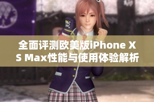 全面评测欧美版iPhone XS Max性能与使用体验解析