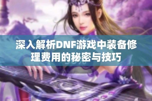 深入解析DNF游戏中装备修理费用的秘密与技巧