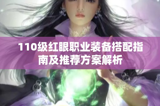 110级红眼职业装备搭配指南及推荐方案解析