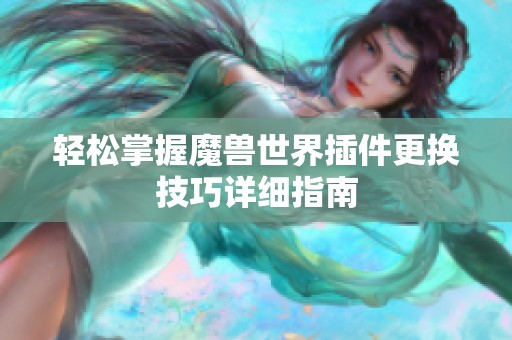 轻松掌握魔兽世界插件更换技巧详细指南