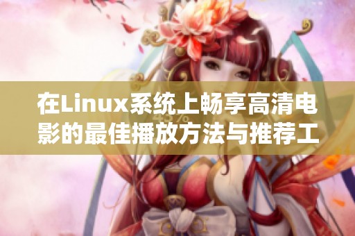 在Linux系统上畅享高清电影的最佳播放方法与推荐工具