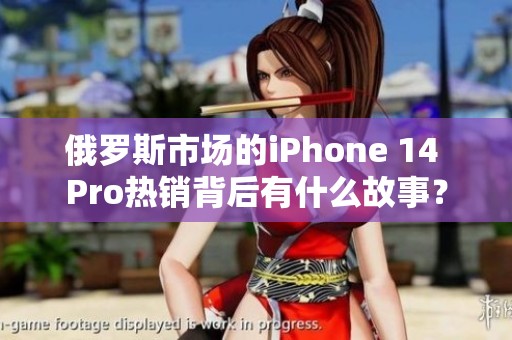 俄罗斯市场的iPhone 14 Pro热销背后有什么故事？