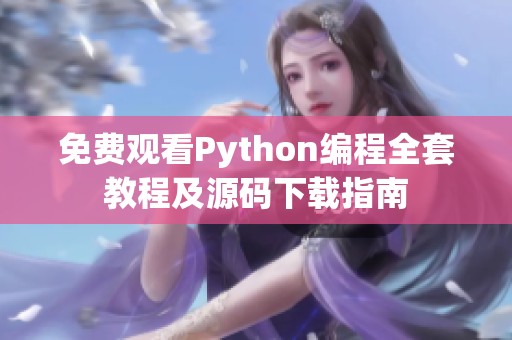 免费观看Python编程全套教程及源码下载指南