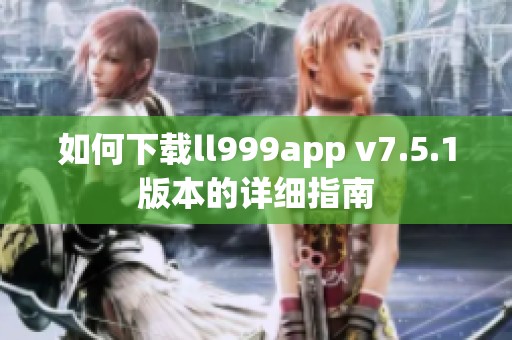 如何下载ll999app v7.5.1版本的详细指南