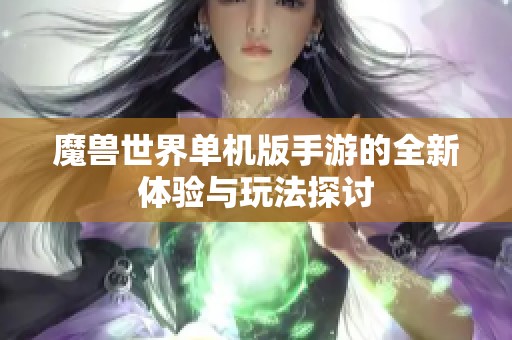 魔兽世界单机版手游的全新体验与玩法探讨