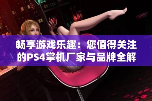 畅享游戏乐趣：您值得关注的PS4掌机厂家与品牌全解析