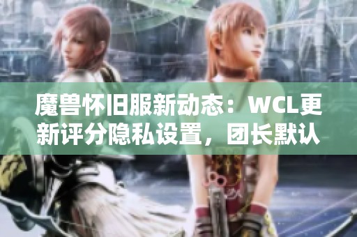 魔兽怀旧服新动态：WCL更新评分隐私设置，团长默认分数调整