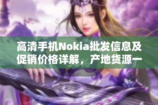 高清手机Nokia批发信息及促销价格详解，产地货源一手掌握