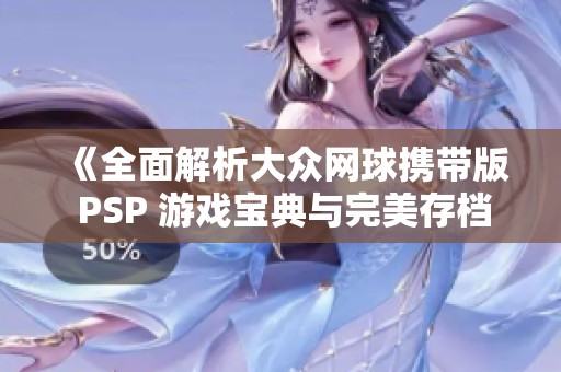 《全面解析大众网球携带版 PSP 游戏宝典与完美存档攻略》