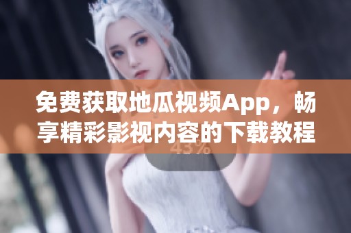 免费获取地瓜视频App，畅享精彩影视内容的下载教程