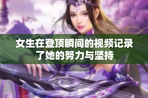 女生在登顶瞬间的视频记录了她的努力与坚持