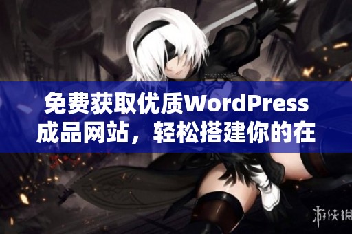 免费获取优质WordPress成品网站，轻松搭建你的在线平台