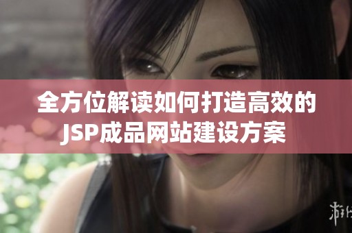 全方位解读如何打造高效的JSP成品网站建设方案