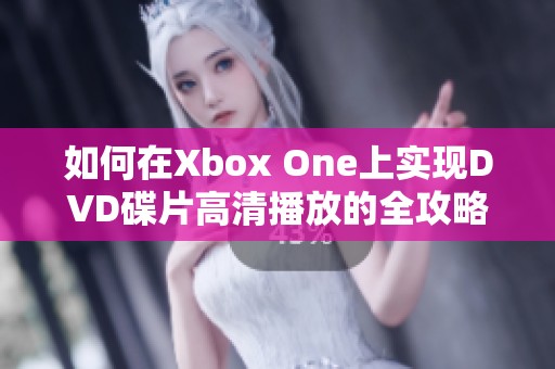 如何在Xbox One上实现DVD碟片高清播放的全攻略