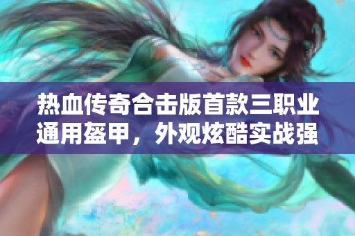 热血传奇合击版首款三职业通用盔甲，外观炫酷实战强劲