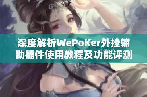 深度解析WePoKer外挂辅助插件使用教程及功能评测