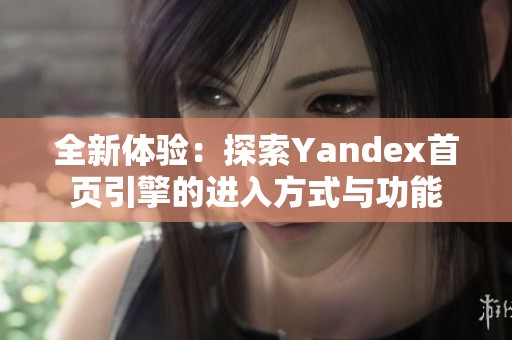 全新体验：探索Yandex首页引擎的进入方式与功能