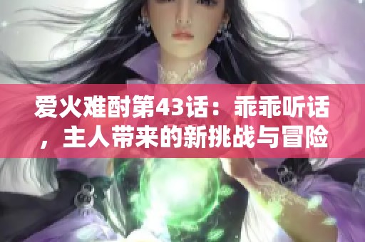 爱火难酎第43话：乖乖听话，主人带来的新挑战与冒险