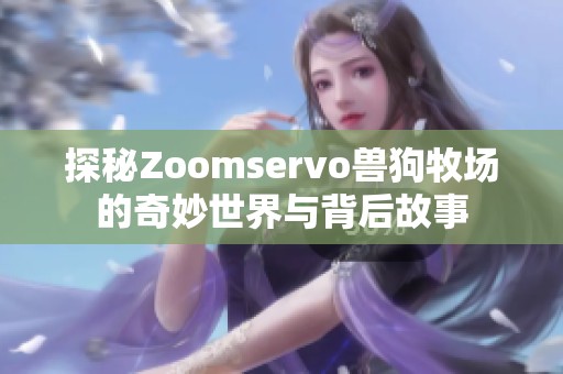 探秘Zoomservo兽狗牧场的奇妙世界与背后故事