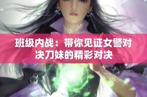 班级内战：带你见证女警对决刀妹的精彩对决