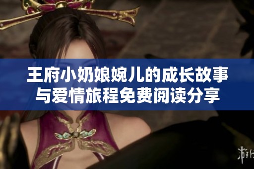 王府小奶娘婉儿的成长故事与爱情旅程免费阅读分享