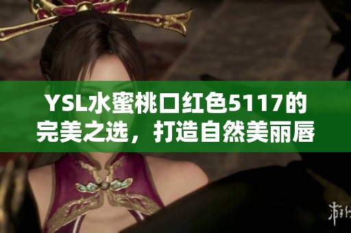 YSL水蜜桃口红色5117的完美之选，打造自然美丽唇妆