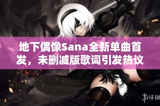 地下偶像Sana全新单曲首发，未删减版歌词引发热议