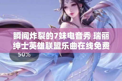 瞬间炸裂的7妹电音秀 瑞丽绅士英雄联盟乐曲在线免费播放