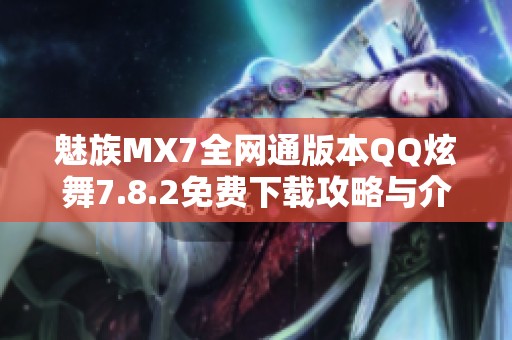 魅族MX7全网通版本QQ炫舞7.8.2免费下载攻略与介绍