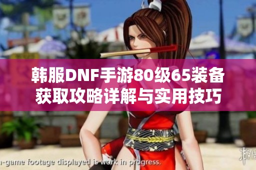 韩服DNF手游80级65装备获取攻略详解与实用技巧