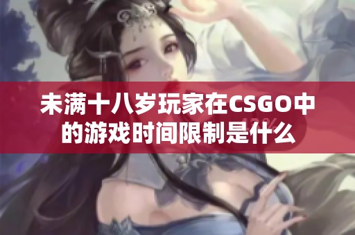 未满十八岁玩家在CSGO中的游戏时间限制是什么